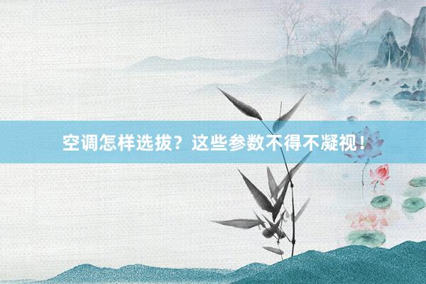 空调怎样选拔？这些参数不得不凝视！